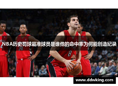 NBA历史罚球最准球员是谁他的命中率为何能创造纪录